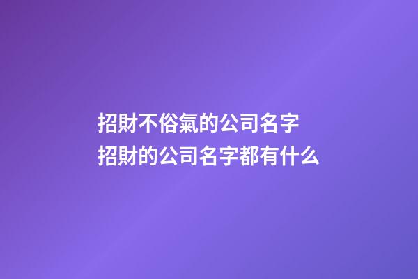 招財不俗氣的公司名字 招財的公司名字都有什么-第1張-公司起名-玄機派